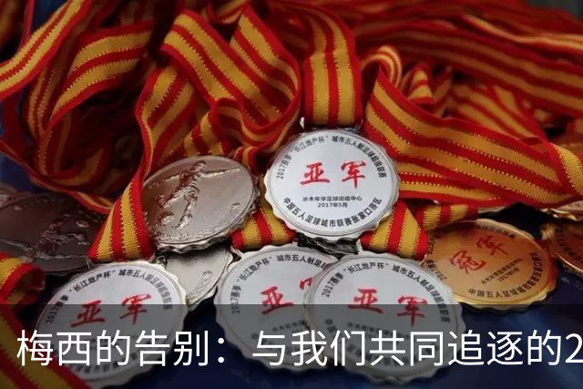 梅西的告别：与我们共同追逐的21年记忆